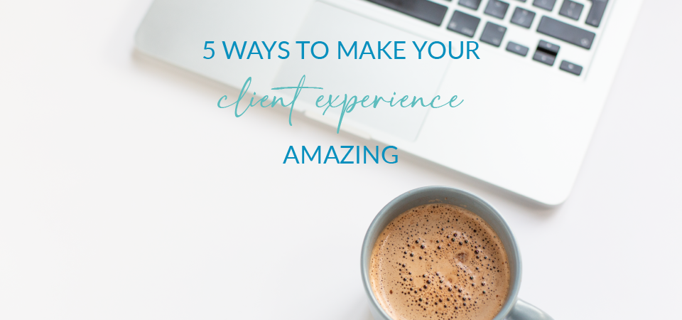 5 Ways To Make Your Client Experience Amazing